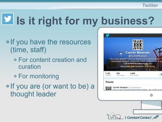 If you have the resources
(time, staff)
For content creation and
curation
For monitoring
If you are (or want to be) a
thought leader
Twitter
Is it right for my business?
 
