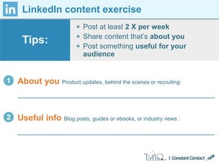 LinkedIn content exercise
Post at least 2 X per week
Share content that’s about you
Post something useful for your
audience
Tips:
1 About you Product updates, behind the scenes or recruiting:
2 Useful info Blog posts, guides or ebooks, or industry news :
 