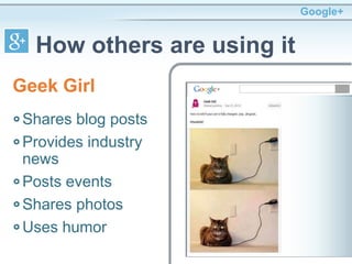Shares blog posts
Provides industry
news
Posts events
Shares photos
Uses humor
Google+
How others are using it
Geek Girl
 