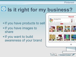 If you have products to sell
If you have images to
share
If you want to build
awareness of your brand
Pinterest
Is it right for my business?
 