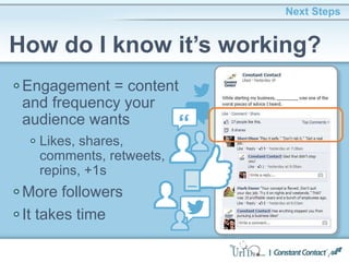 Engagement = content
and frequency your
audience wants
Likes, shares,
comments, retweets,
repins, +1s
More followers
It takes time
Next Steps
How do I know it’s working?
 