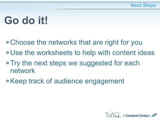 Choose the networks that are right for you
Use the worksheets to help with content ideas
Try the next steps we suggested for each
network
Keep track of audience engagement
Next Steps
Go do it!
 