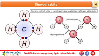 Praktik dərslərə qoşulmaq üçün müraciət edin.
Kimyəvi rabitə 4
Atomların molekul, kristal və s əmələ gətirməklə qarşılıqlı təsirinə kimyəvi rabitə deyilir.
 