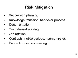 Risk Mitigation Succession planning Knowledge transition/ handover process Documentation Team-based working Job rotation Contracts: notice periods, non-competes Post retirement contracting 