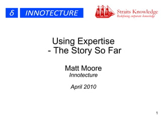 Using Expertise  - The Story So Far Matt Moore Innotecture April 2010 