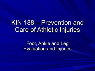 KIN 188 – Prevention and Care of Athletic Injuries Foot, Ankle and Leg Evaluation and Injuries 