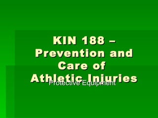 KIN 188 – Prevention and Care of  Athletic Injuries Protective Equipment 