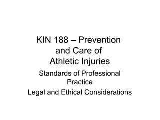 KIN 188 – Prevention  and Care of  Athletic Injuries Standards of Professional Practice Legal and Ethical Considerations 