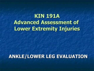 KIN 191A Advanced Assessment of  Lower Extremity Injuries ANKLE/LOWER LEG EVALUATION 