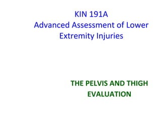 KIN 191A Advanced Assessment of Lower Extremity Injuries THE PELVIS AND THIGH EVALUATION 