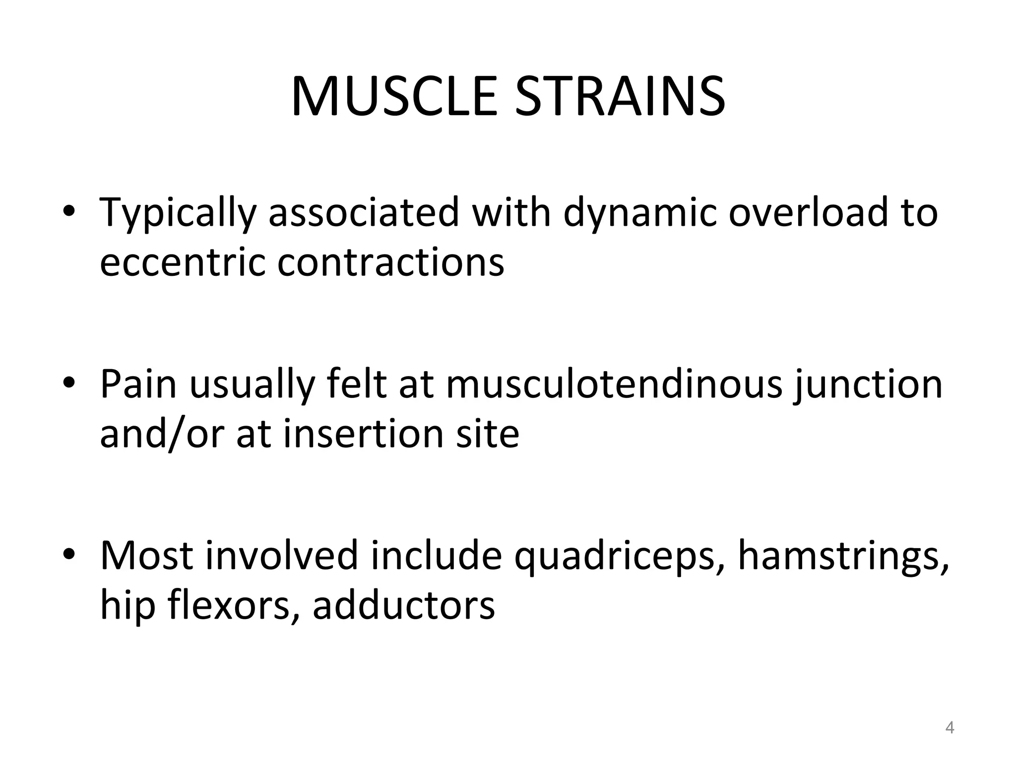 MUSCLE STRAINS Typically associated with dynamic overload to  eccentric contractions Pain usually felt at musculotendinous junction and/or at insertion site Most involved include quadriceps, hamstrings, hip flexors, adductors 