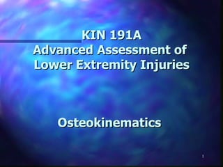 Osteokinematics   KIN 191A Advanced Assessment of  Lower Extremity Injuries 