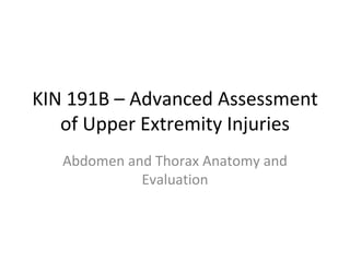 KIN 191B – Advanced Assessment of Upper Extremity Injuries Abdomen and Thorax Anatomy and Evaluation 