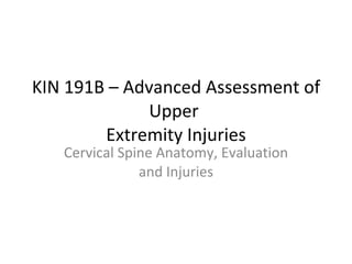 KIN 191B – Advanced Assessment of Upper  Extremity Injuries Cervical Spine Anatomy, Evaluation and Injuries 