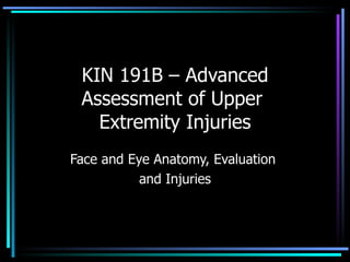 KIN 191B – Advanced Assessment of Upper  Extremity Injuries Face and Eye Anatomy, Evaluation  and Injuries 