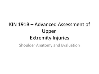 KIN 191B – Advanced Assessment of Upper  Extremity Injuries Shoulder Anatomy and Evaluation 