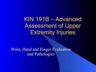KIN 191B – Advanced Assessment of Upper Extremity Injuries Wrist, Hand and Finger Evaluation and Pathologies 