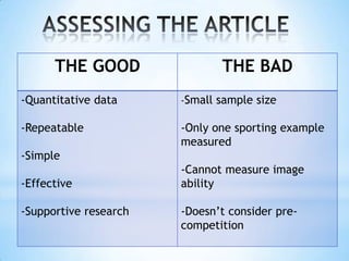 THE GOOD                THE BAD
-Quantitative data     -Small sample size

-Repeatable            -Only one sporting example
                       measured
-Simple
                       -Cannot measure image
-Effective             ability

-Supportive research   -Doesn‟t consider pre-
                       competition
 