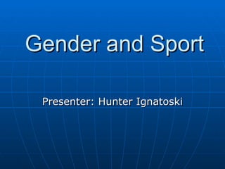 Gender and Sport Presenter: Hunter Ignatoski 