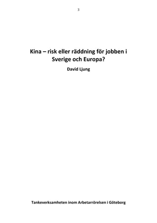 3

Kina – risk eller räddning för jobben i
Sverige och Europa?
David Ljung

Tankeverksamheten inom Arbetarrörelsen i Göteborg

 