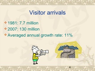 4 
Visitor arrivals 
1981: 7.7 million 
2007: 130 million 
Averaged annual growth rate: 11% 
 