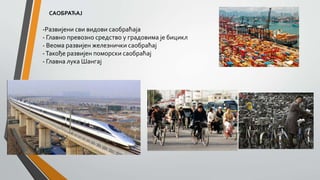 САОБРАЋАЈ
-Развијени сви видови саобраћаја
- Главно превозно средство у градовима је бицикл
- Веома развијен железнички саобраћај
-Такође развијен поморски саобраћај
- Главна лука Шангај
 