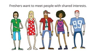Freshers want to meet people with shared interests.

 