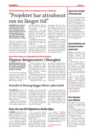 2 november 2007                                                                                                NYHETER 3


Västerviksföretag startar utvecklingscentrum i Zhejiang                                                         Spararna övergår

”Projektet har attraherat                                                                                       till kinafonder
                                                                                                                Fondspararna hos Avaza Bank


oss en längre tid”
                                                                                                                ökade sina fondköp med 42
                                                                                                                procent under oktober. Mest
                                                                                                                handlade man kinafonder.
                                                                                                                ”Två av tre fondsparare kö-
FÖRETAGET Xi Ba, dotterbo-          West Baltic Holding i Västervik,      hybridteknik. Han har bott i          per fonder igen och väljer nytt
lag till West Baltic Develop-       där West Baltic Development           Kina tidigare och ﬂyttar nu dit       - Kina och klimatfonder”, sä-
ment i Västervik, har star-         och Xi Ba ingår.                      igen. Tillsamman med sina ki-         ger Claes Hemberg , informa-
tat ett utvecklingscentrum i           Huvudägare i West Baltic           nesiska medarbetare ska han           tionschef Avanza Bank.
staden Changxing, väster om         Holding är kinesiska Fanerdun         utveckla och anpassa hybrid-          ”När Stockholmsbörsen back-
Shanghai. Där ska man an-           Group, ägt av den kinesiske af-       tekniken till ett antal mindre ki-    ade tolv procent ökade Kina-
passa hybridteknik till kine-       färsmannen Luo Jinxing, som           nesiska bilar, motorcyklar och        och Indien-börserna 30-50
siska fordon för att minska         bygger det omtalade mässcen-          trehjulingar, som ska drivas med      procent. Självklart gör det in-
koldioxidutsläppen i traﬁken.       tret i Kalmar.                        både bensin och el.                   tryck på fondspararna.”
                                       Changxing, som både är nam-            ”Vi räknar med att tekniken
”Det här är ett projekt som att-    net på ett län och en stad i Zhe-     ska vara färdig för kommersiell
raherat oss en längre tid. Vi har   jiangprovinsen, är Kalmar läns        tillverkning om sex månader
fått förfrågningar från våra kon-   vänort i Kina.                        och för diskussioner med for-         Operabaletten på
takter i Changxing, men också          Det nya utvecklingscentret         donstillverkare och myndighe-
från andra håll i Kina, där det     har anställt en handfull lokala       ter om försäljning. På sikt kom-      kinaturné söker
ﬁnns ett stort behov och en vilja
att hushålla med energin”, säger
                                    ingenjörer. Chef för centret blir
                                    Hansi Kobe i Falköping som be-
                                                                          mer vi även att utveckla mindre
                                                                          fordon själva i Kina med tekni-
                                                                                                                sponsorer
Roger Axmon, vd och delägare i      sitter specialistkunskaper inom       ken”, säger Roger Axmon.              Kungliga operabaletten har
                                                                                                                bjudits in att dansa i Peking,
                                                                                                                Shanghai, Shenzhen och
Electrolux skapar ny mötesplats för köksarkitektur                                                              Hongkong i juni och söker

Öppnar designcenter i Shanghai
                                                                                                                sponsorer bland svenska fö-
                                                                                                                retag.
                                                                                                                   Balettensemblen består av
ELECTROLUX öppnar ett pu-              Electrolux öppnar också sitt       att inspirera och skapa nya kon-      mer än 70 internationellt er-
blikt designcenter i Shanghai.      första designbibliotek utanför        takter mellan europeisk och ki-       kända dansare. De kommer
Det ska bli en mötesplats för       Italien i anslutning till centret.    nesisk design. Electrolux i Eu-       att framföra en ny uppsätt-
europeisk och kinesisk köks-        Där ska formgivare och arkitek-       ropa har en lång tradition sedan      ning av Svansjön tillsammans
design och arkitektur.              ter ha tillgång till mer än 1 500     1950-talet av att arbeta med le-      med en kinesisk orkester.
                                    böcker, tidskrifter, kataloger,       dande formgivare. Vi hoppas att          Turnén blir operabalettens
I centret ska ordnas utställning-   rapporter och videor.                 föra över det arvet till Kina och     första inför kinesisk publik på
ar, seminarier och andra till-         Biblioteket kommer att vara en     bygga broar mellan europeiska         40 år.
ställningar med teman som in-       källa till information för forsk-     och kinesiska designer”, säger           “Det här är ett tillfälle att
redning, arkitektur, kök och        ning, analyser och dokumenta-         Hsueh Chia-Ling, vd för Elec-         stödja ett unikt svensk-ki-
matlagning, innovationer och        tion inom designområdet.              trolux vitvaror i Kina i ett press-   nesiskt      kulturevenemang.
hållbar design i hemmet.               ”Designcentret strävar efter       meddelande.                           Sponsorerna får möjlighet att
                                                                                                                marknadsföra sig under tur-
                                                                                                                nén och bjuda in viktiga kun-
Svenska it-företag bygger Kinas cybervärld                                                                      der till föreställningarna”, sä-
                                                                                                                ger Ragnar Lund, konsult till
                                                                                                                Operan i Stockholm.
TVÅ SVENSKA företag är med          användare. När den kinesiska             800 miljoner kinesiska betal-         Mer information:
och bygger upp Kinas nya vir-       världen lanseras i mitten av näs-     kort ska anslutas till CRD, som       ragnar.lund@operan.se
tuella värld och handelsplats,      ta år hoppas de på en stor skara      bland annat ska kunna koppla
Beijing Cyber Recreation Di-        nya användare. Svenska Payno-         samman tillverkare i Kina med
strict, CRD. Det virtuella Kina     va är leverantör av projektets be-    företag och privatpersoner i res-
skapas inom svenskutvecklade        taltjänster. Tyska CryTek kom-        ten av världen. Därtill ska virtu-    Fler leksaker
Entropia Universe.                  mer att svara för graﬁken.            ella kontakter möjliggöras mel-
   MindArk heter göteborgsfö-          CRD är grundat på den kine-        lan icke-kinesiska företag och        dras tillbaka
retaget bakom Entropia Univer-      siska regeringens uppdrag för         Kinas snabbt växande medel-           Myndigheter i USA har beslu-
se som i dag har ungefär 650 000    att utveckla e-handeln.               klass                                 tat att ﬂer kinesisktillverkade
                                                                                                                leksaker och smycken måste
                                                                                                                återkallas.
Kaos när nya OS-biljetterna skulle säljas                                                                          Man befarar att de har må-
                                                                                                                lats med farlig blyfärg, som
I TISDAGS startade andra om-           ”Inte ens jag kan komma               Sju miljoner OS-biljetter          inte har varit tillåten på lek-
gången av försäljningen av bil-     fram till biljettcentrets telefon”,   kommer att säljas, en fjärdedel       saker för den amerikanska
jetter till Peking OS 2007. Hela    sa Wang Yue, taleskvinna för or-      av dessa är reserverade för utlan-    marknaden sedan 1978.
bokningssystemet över telefon       ganisationskommittén till ny-         det. I Sverige säjer SOK biljetter       Consumer Product Sa-
och internet brakade samman.        hetsbyrån AFP.                        via Resespecialisterna Syd (se        fety Commission återkallar
   Över internet skickades             Inte heller bankerna kun-          webbadress nedan), men nästan         nu, enigt AFP, bland annat
200 000 biljettansökningar i se-    de sälja några biljetter eftersom     alla biljetter är redan slut.         142 000 hinkar med hallo-
kunden, organisationskommit-        systemen kollapsade. Samman-                                                ween-motiv och 80 000 dock-
téns webbsida ﬁck åtta miljoner     lagt såldes 9 000 av de 1,8 miljo-    www.respoint.se/itp/event/            or som avbildar amerikanska
träﬀar första timmen.               ner biljetter under första dagen.     os2008/71                             fotbollsspelare.
 