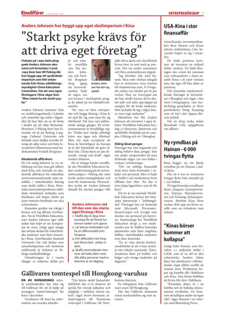 2 november 2007                                                                                  ENTREPRENÖRSKAP 5


Anders Johnson har byggt upp eget skolimperium i Kina                                                           USA-Kina i stor

”Starkt psyke krävs för                                                                                         ﬁnansaﬀär
                                                                                                                Amerikanska investmentban-


att driva eget företag”
                                                                                                                ken Bear Stearns och Kinas
                                                                                                                största mäklarﬁrma Citic Se-
                                                                                                                curities köper in sig i varan-
                                                                                                                dra.
I början på 1990-talet plug-          år och anta-                         själv driva skola och chockhöjde        De båda parterna kom-
gade Anders Johnson eko-              let anställda                        hyran över en natt med 40 pro-       mer att investera en miljard
nomi och kinesiska i Lund.            160. När An-                         cent. Det var under sommaren         dollar vardera. De båda före-
1995 kom han till Peking där          ders      John-                      och ﬂera sommarkurser pågick.        tagen ska också slå samman
han byggt upp ett språkskole-         son och Fred-                            ”Jag försökte tala med ho-       sina verksamheter i Asien ut-
imperium som fått erkän-              rik Bergman                          nom. Men mitt i hettan stängde       anför Kina i ett joint venture
nande från Kinas utbildnings-         drog      igång Anders John-         han av strömmen vissa timmar         som ska ägas till lika delar av
myndighet China Education             sin kursverk- son har lärt sig       till studenternas rum. Vi tvinga-    parterna.
Committee. Om att vara egen           samhet hade spelet.                  des ordna nya lokaler på ett par        Det kinesiska statskontrol-
företagare i Kina säger han:          de några 100                         veckor. Han var övertygad om         lerade företaget är börsnote-
”Man måste ha ett starkt psy-         000 kronor i startkapital, peng-     att han skulle kunna driva sko-      rat i Shanghai och ingår i den
ke.”                                  ar de tjänat på sin handelsverk-     lan själv och satte upp lappar på    stora Citicgruppen, vars mo-
                                      samhet.                              campus för att locka studenter.      derbolag grundades av förre
Anders Johnson kommer från               ”Att vara en liten entrepre-      Han lyckades få tag i några lära-    partiledaren Deng Xiaoping
en småföretagarfamilj i Laholm        nör och bygga företag i Kina är      re, men inga studenter.”             som ett led i den öppna dör-
och utmärkte sig redan i lågsta-      ett spel för sig som man lär sig         Händelsen har fått Anders        rens politik.
diet då han blev en av de bästa       efterhand. Det kan vara påfres-      Johnson att investera i egna lo-        För en dryg vecka sedan
i landet på att sälja förstamaj-      tande många gånger. Ett irrita-      kaler. Worldlink Education har i     förnekade Citic uppgifterna
blommor. I Peking läste han ki-       tionsmoment är bristfälliga reg-     dag 27 klassrum, datorrum och        om aﬀären.
nesiska ett år på Beijing Lang-       ler. Vindar kan vända, plötsligt     språklabb, fördelade på tre cam-
uage Cultural University och          krävs nya lagar och tillstånd.       pus i Peking och ett i Shanghai.
började snart hjälpa svenska fö-      Men om man accepterar att
retag att sälja varor och hitta le-   Kina är besvärligare än Europa       Aldrig lånat pengar                  Ny rymdbas på
verantörer tillsammans med stu-       så är det fantastiskt att göra af-   Företaget har växt organiskt och
diekamraten Fredrik Bergman.          färer här. I Kina ﬁnns en sån dy-    aldrig behövt låna pengar. Inte      Hainan - 6 000
Akademisk aﬀärskurs
                                      namik, energi och kraft”, säger
                                      Anders Johnson.
                                                                           ens under sarsperioden då man
                                                                           förlorade några 100 000 dollar i
                                                                                                                tvingas ﬂytta
De två insåg behovet av en ut-           Ett av många hinder inträﬀa-      veckan i avbokningar.                Kina bygger nu sin fjärde
bildning om hur man gör aﬀärer        de när Worldlink Education be-           ”Det var jobbigt ﬁnansiellt      rymdbas på ön Hainan i söd-
med Kina och startade en aka-         drev undervisning på ett univer-     med stora fasta kostnader i lo-      ra Kina.
demisk aﬀärskurs för utländska        sitetscampus i Peking där man        kaler och personal. Men vi hade         Fler än 6 000 av invånarna
universitetsstuderande samt an-       hyrde undervisningslokaler och       en buﬀert och studenterna kom        tvingas ﬂytta från området på
ställda i västerländska företag       rum för studenterna. Hyresvär-       tillbaka året efter. Nu ska vi       1 200 hektar.
som skulle jobba i Kina. Kine-        den tyckte att Anders Johnson        även köpa lägenheter som de får         Övriga kinesiska rymdbaser
siska universitetsprofessor utbil-    tjänade för mycket pengar, ville     hyra.”                               ﬁnns i Jiuquan, Gansuprovin-
dade utomlands anlitades som                                                   För tre år sen startade World-   sen, Taiyuan, Shanxiprovin-
föreläsare och högre chefer på                                             link Education kurser för kine-      sen och Xichang, Sichuanpro-
joint ventures berättade om sina                                           siska tjänstemän i ”jobbengel-       vinsen, därifrån Kina förra
erfarenheter.                            Anders Johnsons råd               ska”. Företaget har nu kontrakt      veckan sköt upp sin första sa-
   Kinesiska språket var viktigt i       till den som ska starta           med Microsoft, Pricewater-           tellit som nu cirkulerar runt
kursen och tog alltmer överhan-          eget företag i Kina               houseCooper och Google som           månen.
den. Nu är Worldlink Education,          1. Skaﬀa dig en djup kina-        skickar sin personal på kurser-
som Anders Johnson äger själv              kunskap för att förstå hur      na. Sammanlagt har Worldlink
sedan han köpt ut sin kompan-              kineser tänker och agerar.      Education drygt 4 000 stude-
jon år 2000, enligt egen utsago          2. Lär känna marknaden och        randen per år, hälften kinesiska     ”Kinas börser
den största skolan för västerländ-                                         tjänstemän som läser engelska,
ska studenter som läser kinesis-
                                           ha en aﬀärsmodell som
                                           fungerar.                       hälften västerländska studenter      kommer att
ka i Kina. Amerikanska Stanford
University har valt skolan som
                                         3. Om aﬀärsidén inte fung-
                                           erar första året - jobba vi-
                                                                           som läser kinesiska.
                                                                               ”En av våra största konkur-
                                                                                                                kollapsa”
samarbetspartner och styrelsens            dare.                           rensfördelar är att vi kan utnytt-   Enligt John Bennet, som för-
ordförande är ledamot av Pe-             4. Skaﬀa utomstående men-         ja våra lokaler maximalt. Tjäns-     valtar 1,1 miljarder dollar i
kings stadsfullmäktige.                    torer att bolla idéer med.      temännen läser på kvällar och        GAM, som är en del av den
   Omsättningen är i runda                 Alla äldre personer med er-     helger och övriga studenter på       schweiziska banken Julius
slängar 20 miljoner dollar per             farenhet är en tillgång.        dagarna.”                            Baer, har aktiekurser i tillväxt-
                                                                                                                länder stigit alltför snabbt de
                                                                                                                senaste åren. Problemen ho-
Gällivares tomtespel till Hongkong-varuhus                                                                      par sig framför allt i Baltikum
                                                                                                                och Kina. Den första bubblan
EN AV HONGKONGS störs-                   ”Det känns smått fantastiskt.     bottens-Kuriren.                     att brista blir den i Baltikum.
ta varuhuskedjor har vänt sig         Självklart ska vi ta chansen att        En delegation från Gällivare         ”Kinesiska aktier är i en
till Gällivare för att få hjälp att   sprida lite svensk julkultur och     reser snart till Hongkong.           bubbla och de baltiska ekono-
arrangera tomtevinterspel för         julglädje i världens största na-        Där ska Gällivare kommun          mierna överhettas. De kom-
barn i december.                      tion”, säger Sivert Svensson, in-    också marknadsföra sig som tu-       mer att kollapsa under sin egen
    Varuhuset vill även ha infor-     itiativtagaren till Tomtarnas        ristort.                             vikt”, säger Bennett i en inter-
mation om svenska julseder.           vinterspel i Gällivare till Norr-                                         vju med Bloomberg News.
 