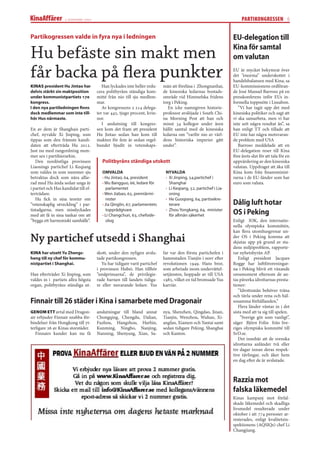 2 november 2007                                                                                    PARTIKONGRESSEN 6


Partikogressen valde in fyra nya i ledningen                                                                     EU-delegation till

Hu befäste sin makt men                                                                                          Kina för samtal
                                                                                                                 om valutan

får backa på ﬂera punkter                                                                                        EU är mycket bekymrat över
                                                                                                                 det ”enorma” underskottet i
                                                                                                                 handelsbalansen med Kina, sa
KINAS president Hu Jintao har            Han lyckades inte heller redu-    män att föreläsa i Zhongnanhai,       EU-kommissionens ordföran-
delvis stärkt sin maktposition        cera politbyråns ständiga kom-       de kinesiska ledarnas bostads-        de José Manuel Barroso på en
under kommunistpartiets 17e           mitté från nio till sju medlem-      område vid Himmelska fridens          presskonferens inför EUs in-
kongress.                             mar.                                 torg i Peking.                        formella toppmöte i Lissabon.
I den nya partiledningen ﬁnns            Av kongressens 2 214 delega-         En icke namngiven historie-           ”Vi har tagit upp det med
dock medlemmar som inte till-         ter var 445, tjugo procent, kvin-    professor avslöjade i South Chi-      kinesiska politiker och sagt att
hör Hus närmaste.                     nor.                                 na Morning Post att han och           vi ska samarbeta, men vi har
                                         I anslutning till kongres-        minst 34 kollegor under åren          inte sett några resultat än”, sa
En av dem är Shanghais parti-         sen kom det fram att president       hållit samtal med de kinesiska        han enligt TT och tillade att
chef, nyvalde Xi Jinping, som         Hu Jintao sedan han kom till         ledarna om ”varför nio av värl-       EU inte har några motsvaran-
tippas som den främste kandi-         makten för fem år sedan regel-       dens historiska imperier gått         de problem med USA
daten att efterträda Hu 2012.         bundet bjudit in vetenskaps-         under”.                                  Barroso meddelade att en
Just nu med rangordning num-                                                                                     EU-delegation reser till Kina
mer sex i partihierarkin.                                                                                        före årets slut för att tala för en
   Den nordöstliga provinsen             Politbyråns ständiga utskott                                            uppvärdering av den kinesiska
Liaonings partichef Li Keqiang                                                                                   valutan. Uppdraget att åka till
som valdes in som nummer sju             OMVALDA                            NYVALDA                              Kina kom från ﬁnansminist-
betraktas dock som nära allie-           · Hu Jintao, 64, president         · Xi Jinping, 54,partichef i         rarna i de EU-länder som har
rad med Hu ända sedan unga år            · Wu Bangguo, 66, ledare för         Shanghai                           euro som valuta.
i partiet och Hus kandidat till ef-         parlamentet                     · Li Keqiang, 52, partichef i Lia-
terträdare.                              · Wen Jiabao, 65, premiärmi-         oning
   Hu ﬁck in sina teorier om                nister                          · He Guoqiang, 64, partisekre-
”vetenskaplig utveckling” i par-         · Jia Qinglin, 67, parlamentets      terare                             Dålig luft hotar
tistadgarna, men misslyckades
med att få in sina tankar om att
                                            topprådgivare
                                         · Li Changchun, 63, chefside-
                                                                            · Zhou Yongkang, 64, minister
                                                                              för allmän säkerhet                OS i Peking
”bygga ett harmoniskt samhälle”.            olog                                                                 Enligt IOK, den internatio-
                                                                                                                 nella olympiska kommittén,
                                                                                                                 kan ﬂera utomhusgrenar un-
Ny partichef utsedd i Shanghai                                                                                   der OS i Peking komma att
                                                                                                                 skjutas upp på grund av sta-
                                                                                                                 dens miljöproblem, rapporte-
KINA har utsett Yu Zhengs-            skott, under den nyligen avslu-      far var den första partichefen i      rar nyhetsbyrån AP.
heng till ny chef för kommu-          tade partikongressen.                hamnstaden Tianjin i norr efter          Enligt president Jacques
nistpartiet i Shanghai.                  Yu har tidigare varit partichef   revolutionen 1949. Hans bror,         Rogge har luftföroreningar-
                                      i provinsen Hubei. Han tillhör       som arbetade inom underrättel-        na i Peking blivit ett växande
Han efterträder Xi Jinping, som       ”småprinsarna”, de privilegie-       setjänsten, hoppade av till USA       orosmoment eftersom de an-
valdes in i partiets allra högsta     rade barnen till landets tidiga-     1985, vilket en tid bromsade Yus      tas påverka idrottarnas presta-
organ, politbyråns ständiga ut-       re eller nuvarande ledare. Yus       karriär.                              tioner:
                                                                                                                    ”Idrottsmän behöver träna
                                                                                                                 och tävla under rena och häl-
Finnair till 26 städer i Kina i samarbete med Dragonair                                                          sosamma förhållanden.”
                                                                                                                    Flera länder väntar in i det
GENOM ETT avtal med Dragon-           anslutningar till bland annat        nya, Shenzhen, Qingdao, Jinan,        sista med att ta sig till spelen.
air erbjuder Finnair snabba för-      Chongqing, Chengdu, Dalian,          Tianjin, Wenzhou, Wuhan, Xi-              ”Sverige gör som vanligt”,
bindelser från Hongkong till yt-      Fuzhou, Hangzhou, Harbin,            angfan, Xiamen och Yantai samt        säger Björn Folin från Sve-
terligare 26 av Kinas storstäder.     Kunming, Ningbo, Nanjing,            sedan tidigare Peking, Shanghai       riges olympiska kommitté till
   Finnairs kunder kan nu få          Nanning, Shenyang, Xian, Sa-         och Kanton.                           SvD.se.
                                                                                                                    Det innebär att de svenska
                                                                                                                 idrottarna anländer två eller
                                                                                                                 tre dagar innan deras respek-
                                                                                                                 tive tävlingar, och åker hem
                                                                                                                 en dag efter de är avslutade.



                                                                                                                 Razzia mot
                                                                                                                 falska läkemedel
                                                                                                                 Kinas kampanj mot förfal-
                                                                                                                 skade läkemedel och skadliga
                                                                                                                 livsmedel resulterade under
                                                                                                                 oktober i att 774 personer ar-
                                                                                                                 resterades, enligt kvalitetsin-
                                                                                                                 spektionens (AQSIQs) chef Li
                                                                                                                 Changjiang.
 