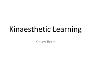 Kinaesthetic Learning
       Kelsey Betts
 