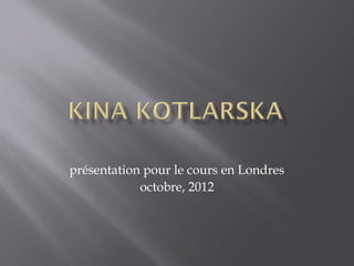 présentation pour le cours en Londres
            octobre, 2012
 