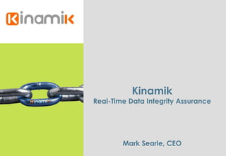 Kinamik Real-Time Data Integrity Assurance Mark Searle, CEO 