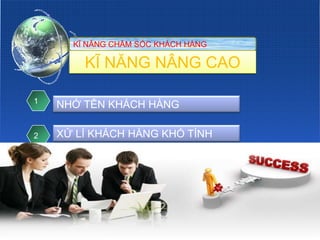 KĨ NĂNG CHĂM SÓC KHÁCH HÀNG

        KĨ NĂNG NÂNG CAO

1
    NHỚ TÊN KHÁCH HÀNG

2   XỬ LÍ KHÁCH HÀNG KHÓ TÍNH
 