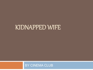 KIDNAPPED WIFE
BY CINEMA CLUB
 