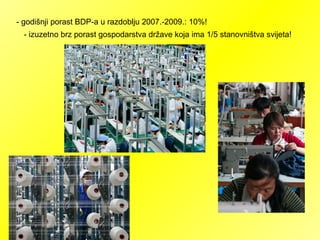 - godišnji porast BDP-a u razdoblju 2007.-2009.: 10%!
- izuzetno brz porast gospodarstva države koja ima 1/5 stanovništva svijeta!
 