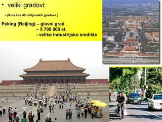 • veliki gradovi:
Peking (Beijing) – glavni grad
– 5 700 000 st.
- veliko industrijsko središte
- (Kina ima 49 milijunskih gradova.)
 