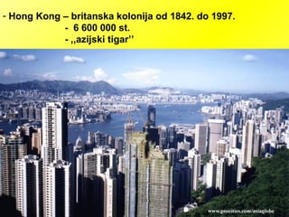 - Hong Kong – britanska kolonija od 1842. do 1997.
- 6 600 000 st.
- ,,azijski tigar’’
 