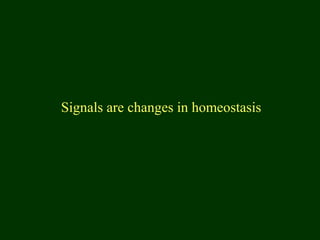 Signals are changes in homeostasis
 