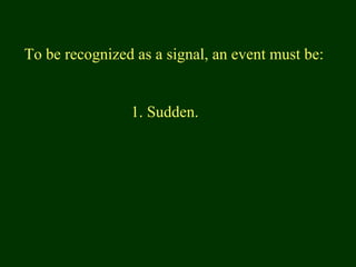 To be recognized as a signal, an event must be:
1. Sudden.
 
