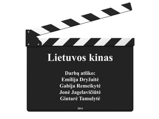 Lietuvos kinas
Darbą atliko:
Emilija Dryžaitė
Gabija Remeikytė
Jonė Jagelavičiūtė
Gintarė Tamulytė
2014
 