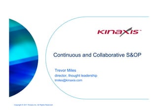 Copyright © 2011 Kinaxis Inc. All Rights Reserved.
Trevor Miles
director, thought leadership
tmiles@kinaxis.com
Continuous and Collaborative S&OP
 