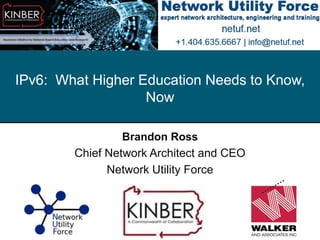 © 2013 Utilities Telecom Council
IPv6: What Higher Education Needs to Know,
Now
Brandon Ross
Chief Network Architect and CEO
Network Utility Force
 