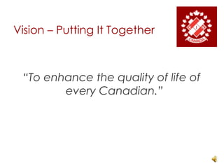 Vision – Putting It Together“To enhance the quality of life of every Canadian.”