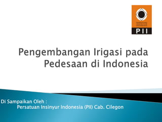 Di Sampaikan Oleh :
      Persatuan Insinyur Indonesia (PII) Cab. Cilegon
 