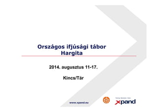 Országos ifjúsági tábor 
Hargita 
2014. augusztus 11-17. 
Kincs/Tár 
www.xpand.eu 
 