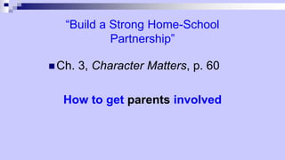“Build a Strong Home-School
Partnership”
 Ch. 3, Character Matters, p. 60
How to get parents involved
 