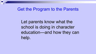 Get the Program to the Parents
Let parents know what the
school is doing in character
education—and how they can
help.
 