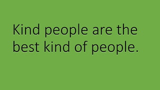 Kind people are the
best kind of people.
 