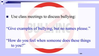 151
 Use class meetings to discuss bullying:
“Give examples of bullying, but no names please.”
“How do you feel when someone does these things
to you?”
 